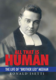 Title: All That Is Human: The Life of Brother Leo Meehan, Author: Ronald Isetti