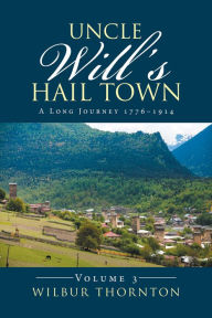 Title: Uncle Will's Hail Town: A Long Journey 17761914, Author: Wilbur Thornton