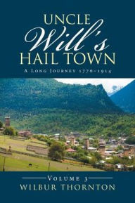 Title: Uncle Will's Hail Town: A Long Journey 1776-1914, Author: Wilbur Thornton