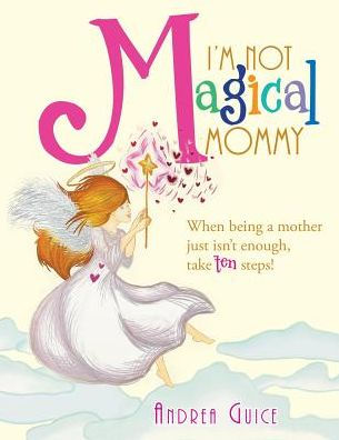 I'm Not Magical Mommy: When Being a Mother Just Isn't Enough, Take Ten Steps!