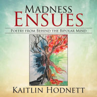 Title: Madness Ensues: Poetry from Behind the Bipolar Mind, Author: Kaitlin Hodnett