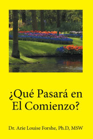 Title: Qué Pasará En El Comienzo?: Dr. Arie Louise Forshe, Ph.D, Msw, Author: Arie Louise Forshe Ph.d MSW