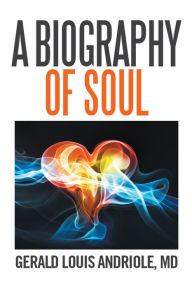 Title: A Biography of Soul, Author: Gerald Louis Andriole MD