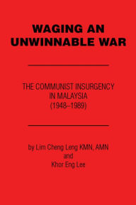 Title: Waging an Unwinnable War: The Communist Insurgency in Malaysia (1948-1989), Author: Lim Cheng Leng