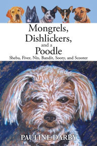 Title: Mongrels, Dishlickers, and a Poodle: Sheba, Fiver, Nix, Bandit, Sooty, and Scooter, Author: Pauline Darby