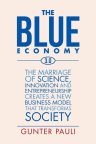 Title: The Blue Economy 3.0: The Marriage of Science, Innovation and Entrepreneurship Creates a New Business Model That Transforms Society, Author: Gunter Pauli