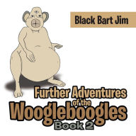 Title: Further Adventures of the Woogleboogles: Book 2, Author: Black Bart Jim