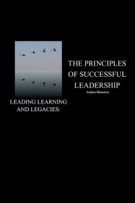 Title: Leading Learning and Legacies:: The Principles of Successful Leadership, Author: Andrea Blaustein