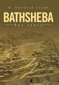 Title: Bathsheba: Her Story, Author: M Douglas Clark