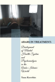 Title: Arabs in Treatment:: Development of Mental Health System and Psychoanalysis in the Arabo-Islamic World, Author: Yana Korobko