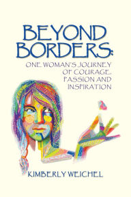 Title: Beyond Borders:: One Woman'S Journey of Courage, Passion and Inspiration, Author: Kimberly Weichel