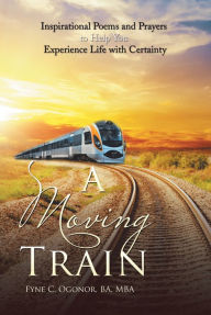 Title: A Moving Train: Inspirational Poems and Prayers to Help You Experience Life with Certainty, Author: Brad Rickard