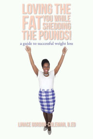 Title: Loving the Fat You While Shedding the Pounds!, Author: Linace Gordon-Coleman B.ED