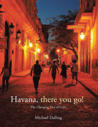 Title: Havana, There You Go!: The Changing Face of Cuba, Author: Michael Dalling