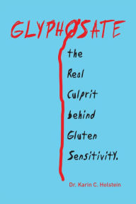 Title: Glyphosate, the Real Culprit Behind Gluten Sensitivity, Author: Dr. Karin C. Holstein
