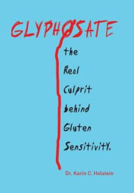Title: GLYPHOSATE, the Real Culprit behind Gluten Sensitivity, Author: Karin C Holstein