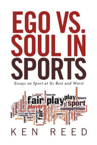 Title: Ego Vs. Soul in Sports: Essays on Sport at Its Best and Worst, Author: Ken Reed