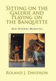 Title: Sitting on the Galerie and Playing on the Banquette: New Orleans Memories, Author: Roland J Davidson