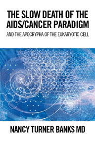 Title: The Slow Death of the Aids/Cancer Paradigm: And the Apocrypha of the Eukaryotic Cell, Author: Nancy Turner Banks