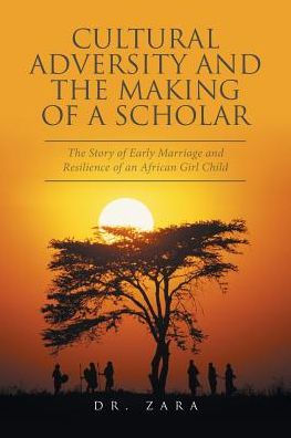 Cultural Adversity and The Making of A Scholar: Story Early Marriage Resilience an African Girl Child