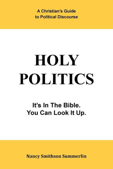 Holy Politics: A Christian's Guide to Political Discourse: It's the Bible; You Can Look It Up.