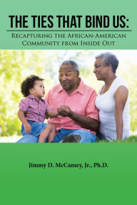 Title: The Ties That Bind Us: Recapturing the African-American Community from Inside Out, Author: Jimmy D. McCamey Jr. Ph.D.