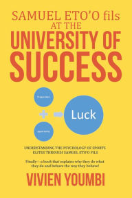Title: Samuel Eto'O Fils at the University of Success: Understanding the Psychology of Sports Elites Through Samuel Eto'O Fils, Author: Vivien Youmbi