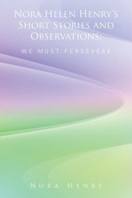 Title: Nora Helen Henry'S Short Stories and Observations: We Must Persevere, Author: Nora Henry