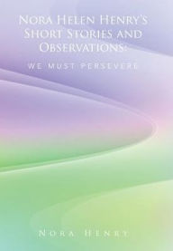 Title: Nora Helen Henry's Short Stories and Observations: We Must Persevere, Author: Nora Henry