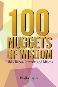 Title: 100 Nuggets of Wisdom: Old Clichés, Proverbs and Idioms, Author: Phyllis Taylor