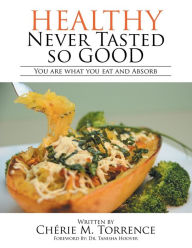 Title: Healthy Never Tasted So Good: You Are What You Eat and Absorb, Author: Chérie M. Torrence