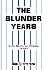 Title: The Blunder Years: The Dark Ages of the New York Yankees (1965-1973), Author: Ron Quartararo