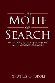 Title: The Motif of Search: Intertextuality of the Song of Songs and Gen 1-3 on Gender Relationship, Author: Ignatius O. Okoli