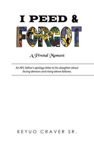 Title: I Peed & Forgot: An Nfl Father's Apology Letter to His Daughter About Facing Demons and Rising Above Failures., Author: Unintended Side Effects