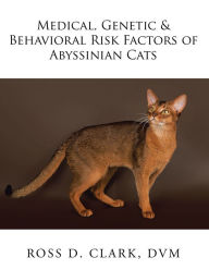 Title: Medical, Genetic & Behavioral Risk Factors of Abyssinian Cats, Author: Ross D. Clark