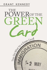 Title: The Power of the Green Card: They Did What for a Green Card!, Author: Grant Kennedy