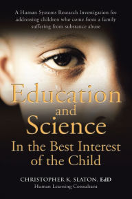 Title: Education and Science in the Best Interest of the Child: A Human Systems Research Investigation for Addressing Children Who Come from a Family Suffering from Substance Abuse, Author: Christopher K. Slaton EdD