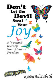 Title: Don'T Let the Devil Steal Your Joy: A Woman'S Journey from Abuse to Freedom, Author: Karen Elizabeth