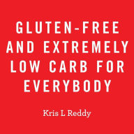 Title: Gluten-Free and Extremely Low Carb for Everybody, Author: Kris L Reddy