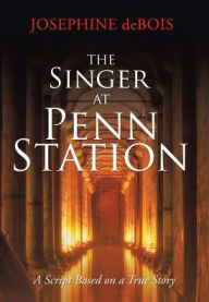 Title: The Singer at Penn Station: A Script Based on a True Story, Author: Josephine Debois