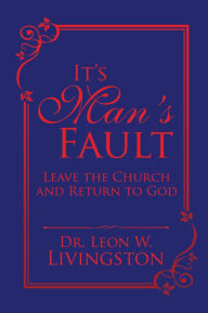 Title: It'S Man'S Fault: Leave the Church and Return to God, Author: Dr. Leon W. Livingston