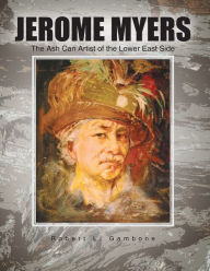 Title: Jerome Myers: the Ash Can Artist of the Lower East Side, Author: Robert L. Gambone