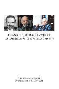 Title: Franklin Merrell-Wolff: an American Philosopher and Mystic: A Personal Memoir, Author: Doroethy B. Leonard