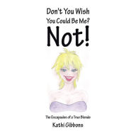 Title: Don't You Wish You Could Be Me? Not!: The Escapades of a True Blonde, Author: Billy Cole