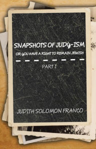 Title: Snapshots of Judy-Ism or You Have a Right to Remain Jewish, Author: Judith Solomon Franco