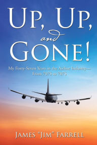 Title: Up, Up, and Gone!: My Forty-Seven Years in the Airline Industry - From 707S to 787S, Author: James Farrell