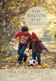 Title: The Walton Way, Lessons and Applications for Lifelong Learning, Author: Natise Vogt