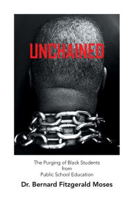 Title: Unchained: The Purging of Black Students from Public School Education, Author: Dr. Bernard Fitzgerald Moses