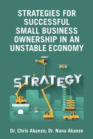 Title: Strategies for Successful Small Business Ownership in an Unstable Economy, Author: Dr. Chris Akaeze