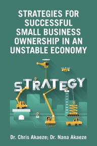 Title: Strategies for Successful Small Business Ownership in an Unstable Economy, Author: Dr. Chris Akaeze
